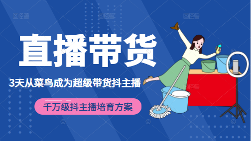 3天从菜鸟成为超级带货抖主播，千万级抖主播培育方案（价值980元）-鹤行社项目库