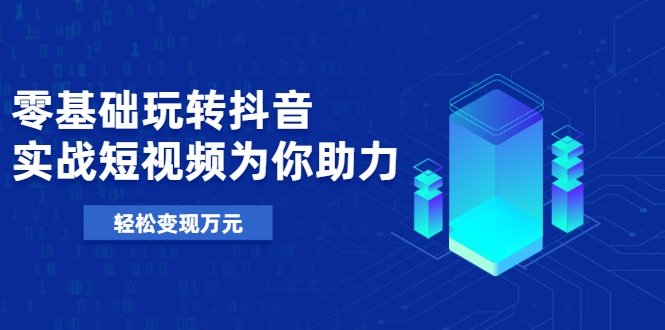 零基础玩转抖音，实战短视频为你助力，轻松变现万元-鹤行社项目库