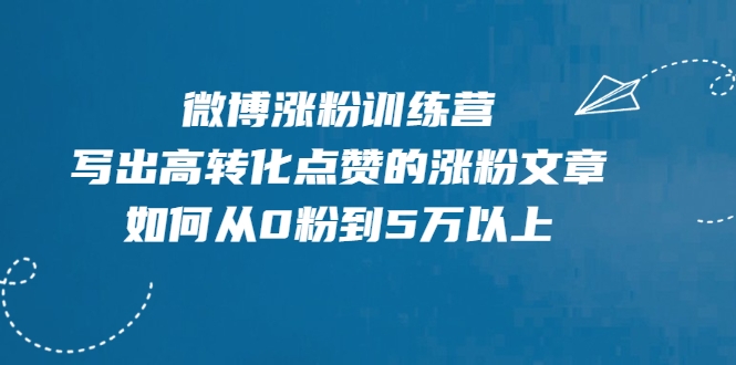 微博涨粉训练营，写出高转化点赞的涨粉文章，如何从0粉到5万以上-鹤行社项目库
