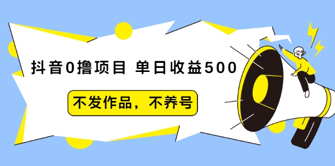 抖音0撸项目：单日收益500，不发作品，不养号-鹤行社项目库