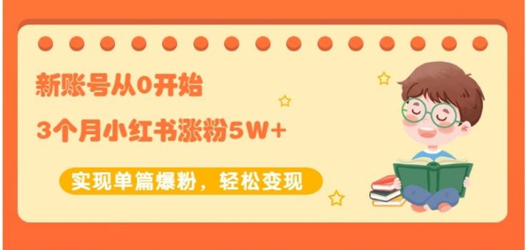 生财小红书涨粉变现：新账号从0开始3个月小红书涨粉5W+实现单篇爆粉-鹤行社项目库