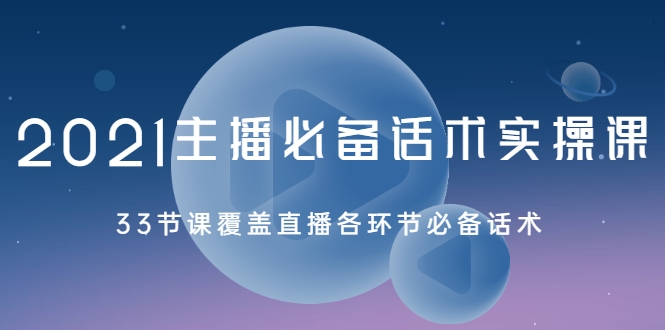 2021主播必备话术实操课，33节课覆盖直播各环节必备话术-鹤行社项目库