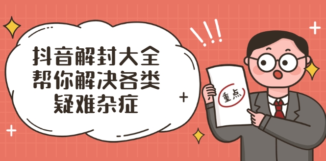 抖音解封大全，帮你解决各类疑难杂症（封禁话术和模板）-鹤行社项目库