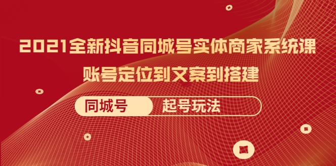 2021全新抖音同城号实体商家系统课，账号定位到文案到搭建 同城号起号玩法-鹤行社项目库