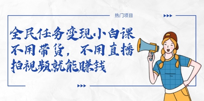 全民任务变现小白课，不用带货，不用直播，拍视频就能赚钱-鹤行社项目库