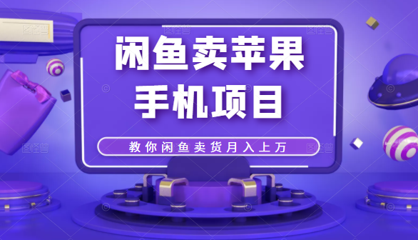 闲鱼卖苹果手机项目，教你闲鱼卖货月入上万-鹤行社项目库