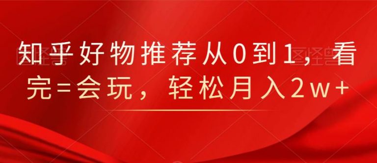 知乎好物推荐从0到1，看完=会玩，轻松月入2w+-鹤行社项目库