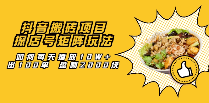 抖音搬砖项目：探店号矩阵玩法，如何每天播放10W+出100单 盈利2000块-鹤行社项目库