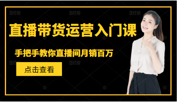 直播带货运营入门课，手把手教你直播间月销百万-鹤行社项目库