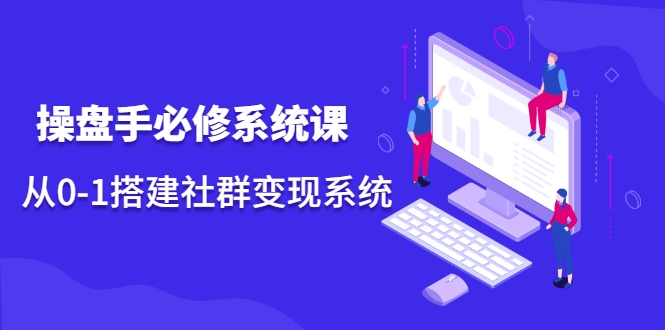 操盘手必修系统课，从0-1搭建社群变现系统-鹤行社项目库