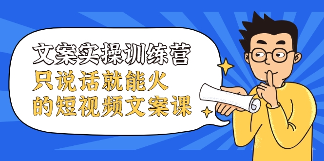 文案实操训练营，只说话就能火的短视频文案课-鹤行社项目库
