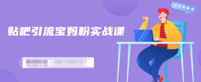 百度贴吧引流宝妈粉实战课，小白也可以日引100+精准粉-鹤行社项目库