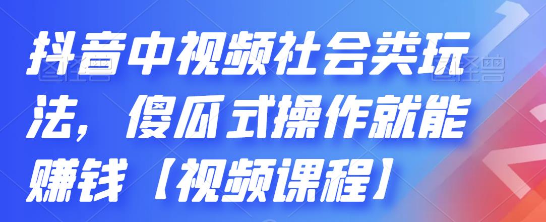 抖音中视频社会类玩法，傻瓜式操作就能赚钱【视频课程】-鹤行社项目库