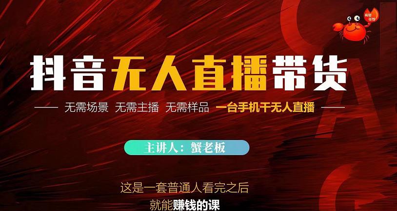 蟹老板·2022抖音无人直播带货，无需场景，无需主播，无需样品一台手机干无人直播-鹤行社项目库