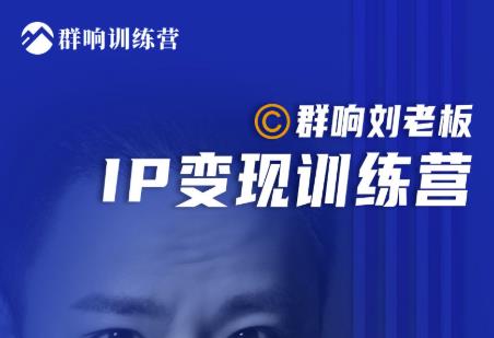 群响刘老板·IP变现训练营第6期：教你搞流量新姿势，IP打造获客私域经营-鹤行社项目库