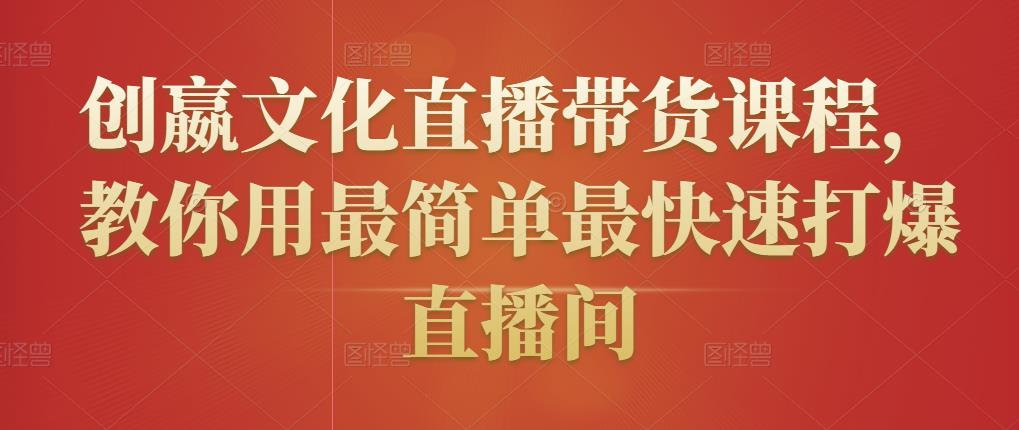 创嬴文化直播带货课程，教你用最简单最快速打爆直播间-鹤行社项目库