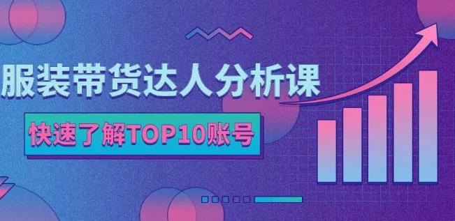 服装带货达人分析课：带你快速了解TOP10账号，玩转服装行业-鹤行社项目库