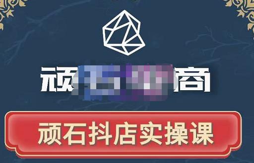 顽石电商·抖店自然流线上实操课【2022版】，从零教你做抖音小店-鹤行社项目库