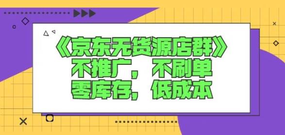 诺思星商学院京东无货源店群课：不推广，不刷单，零库存，低成本-鹤行社项目库