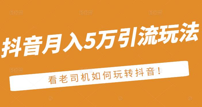 老古董·抖音月入5万引流玩法，看看老司机如何玩转抖音(附赠：抖音另类引流思路)-鹤行社项目库