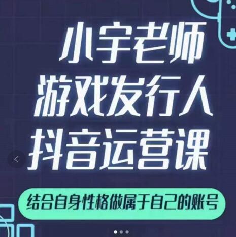 小宇老师游戏发行人实战课，非常适合想把抖音做个副业的人，或者2次创业的人-鹤行社项目库