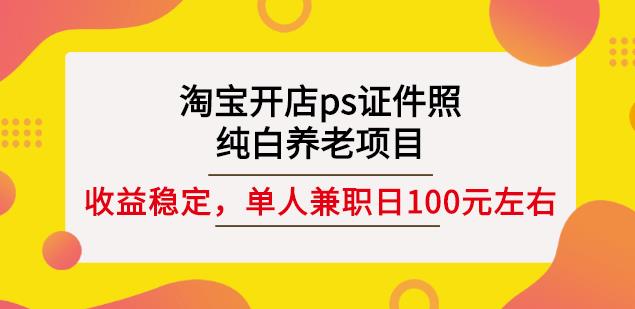 淘宝开店ps证件照，纯白养老项目，单人兼职稳定日100元(教程+软件+素材)-鹤行社项目库