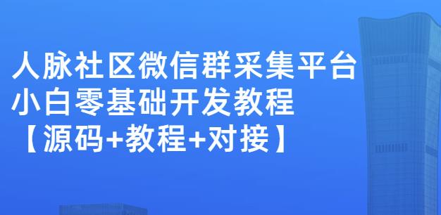 外面卖1000的人脉社区微信群采集平台小白0基础开发教程【源码+教程+对接】-鹤行社项目库