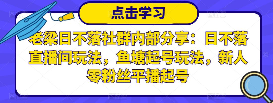 老梁日不落社群内部分享：日不落直播间玩法，鱼塘起号玩法，新人零粉丝平播起号-鹤行社项目库