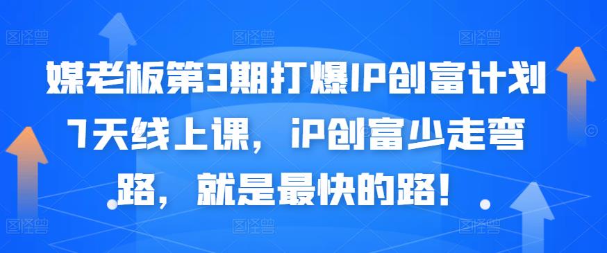 媒老板第3期打爆IP创富计划7天线上课，iP创富少走弯路，就是最快的路！-鹤行社项目库