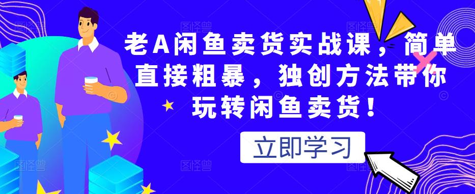 老A闲鱼卖货实战课，简单直接粗暴，独创方法带你玩转闲鱼卖货！-鹤行社项目库