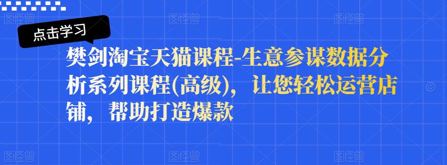 樊剑淘宝天猫课程-生意参谋数据分析系列课程(高级)，让您轻松运营店铺，帮助打造爆款-鹤行社项目库