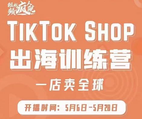 疯人院:TikTok Shop出海训练营（一店卖全球)，出海抢占全球新流量-鹤行社项目库