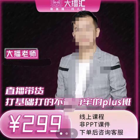 大播·直播带货打基础打得不能在牢的Plus课，深度解析抖音底层逻辑和体系化运营思-鹤行社项目库