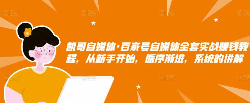 凯哥自媒体·百家号自媒体全套实战赚钱教程，从新手开始，循序渐进，系统的讲解-鹤行社项目库