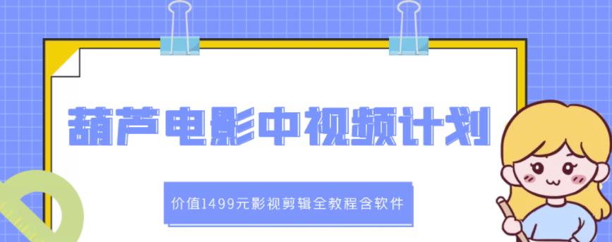 葫芦电影中视频解说教学：价值1499元影视剪辑全教程含软件-鹤行社项目库
