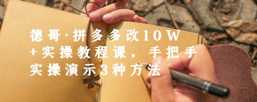 德哥·拼多多改10W+实操教程课，手把手实操演示3种方法-鹤行社项目库