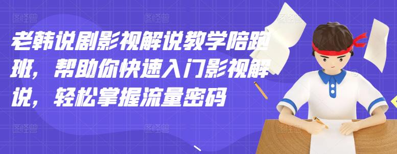 老韩说剧影视解说教学陪跑班，帮助你快速入门影视解说，轻松掌握流量密码-鹤行社项目库