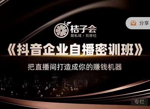 桔子会《抖音企业自播密训班》，把直播间打造成你的赚钱机器-鹤行社项目库
