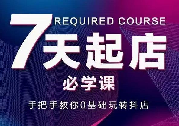 抖音小店7天起店必学课，手把手教你0基础玩转抖店-鹤行社项目库