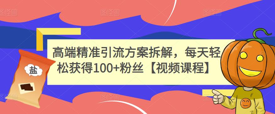 高端精准引流方案拆解，每天轻松获得100+粉丝【视频课程】-鹤行社项目库