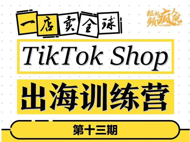 TikTokShop出海训练营（第十三期），打开全球流量新思维，出海抢占全球新流量，一店卖全球-鹤行社项目库