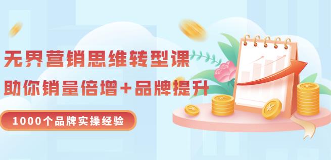 无界营销思维转型课：1000个品牌实操经验，助你销量倍增（20节视频）-鹤行社项目库