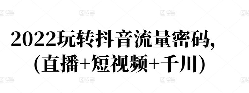 2022玩转抖音流量密码，(直播+短视频+千川)-鹤行社项目库