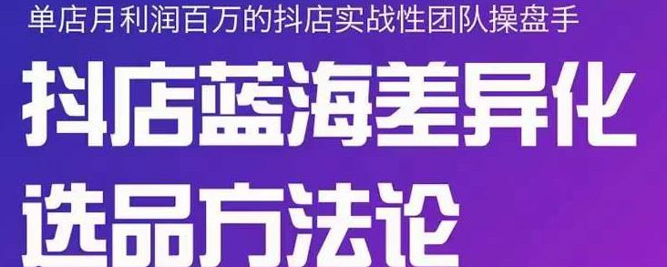 小卒抖店终极蓝海差异化选品方法论，全面介绍抖店无货源选品的所有方法-鹤行社项目库
