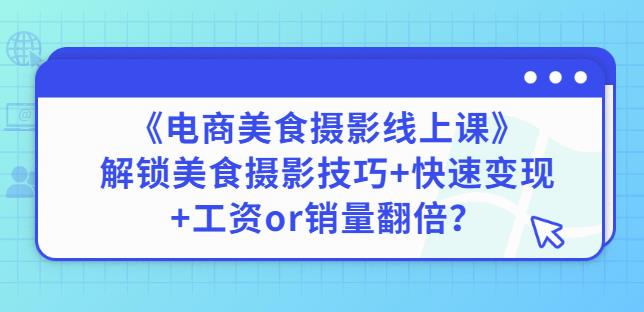 陈飞燕《电商美食摄影线上课》解锁美食摄影技巧+快速变现+工资or销量翻倍-鹤行社项目库