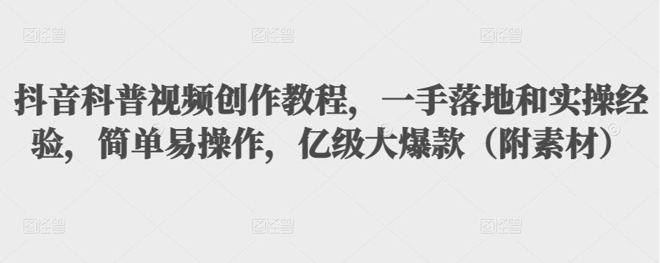 抖音科普视频创作教程，一手落地和实操经验，简单易操作，亿级大爆款（附素材）-鹤行社项目库