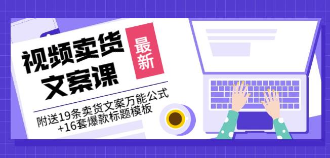 《视频卖货文案课》附送19条卖货文案万能公式+16套爆款标题模板-鹤行社项目库