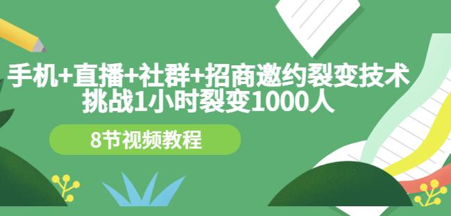 手机+直播+社群+招商邀约裂变技术：挑战1小时裂变1000人（8节视频教程）-鹤行社项目库