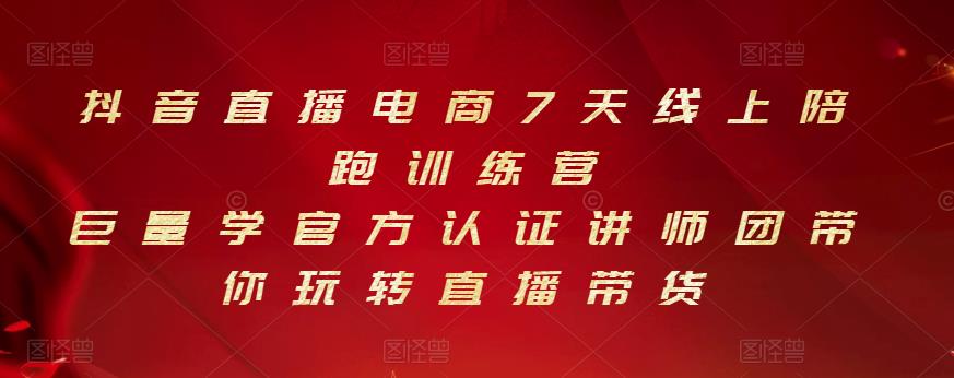 抖音直播电商7天线上陪跑训练营，巨量学官方认证讲师团带你玩转直播带货-鹤行社项目库