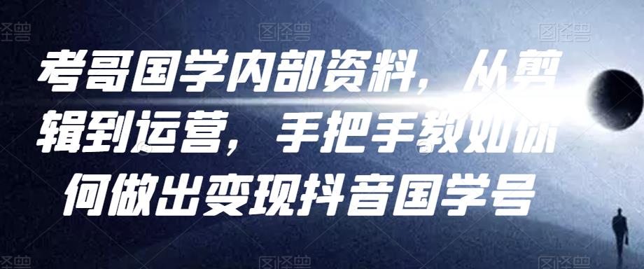考哥国学内部资料，从剪辑到运营，手把手教如你‬何做出变现抖音‬国学号（教程+素材+模板）-鹤行社项目库
